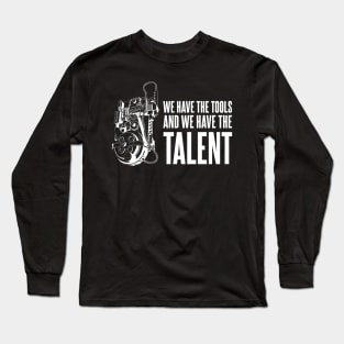 We Have the Tools, And we have the Talent Long Sleeve T-Shirt